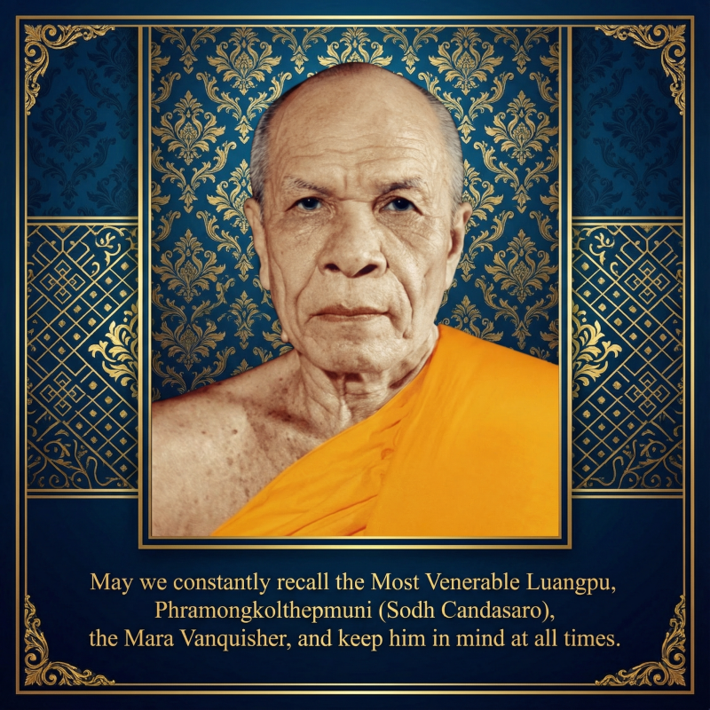 "May we constantly recall the Most Venerable Luangpu, Phramongkolthepmuni (Sodh Candasaro), the Mara Vanquisher, and keep him in mind at all times."